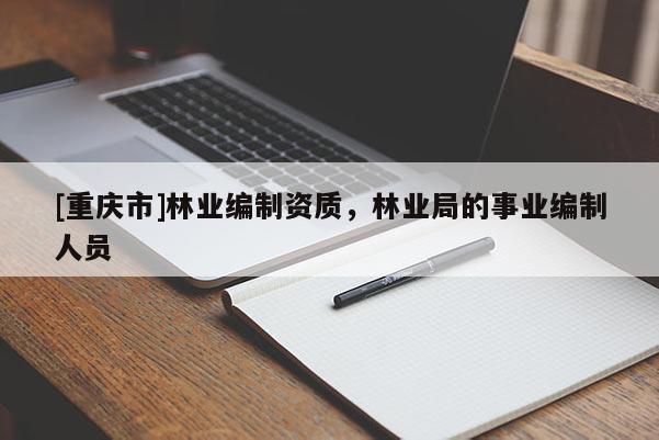 [重慶市]林業(yè)編制資質，林業(yè)局的事業(yè)編制人員