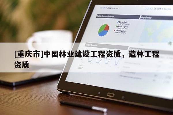 [重慶市]中國林業建設工程資質，造林工程資質