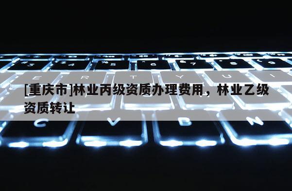 [重慶市]林業丙級資質辦理費用，林業乙級資質 *** 