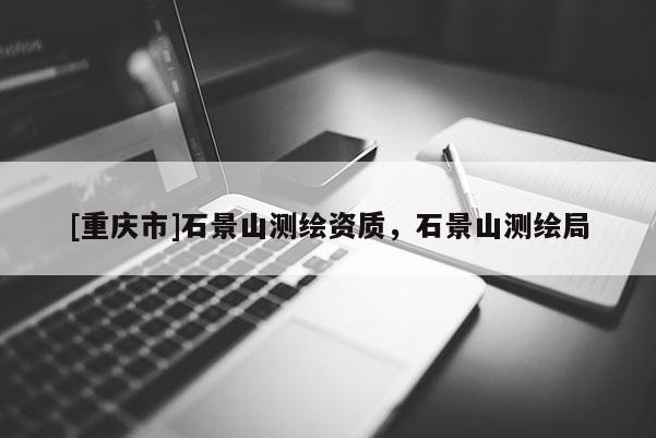 [重慶市]石景山測繪資質，石景山測繪局