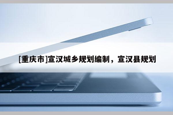 [重慶市]宣漢城鄉規劃編制，宣漢縣規劃