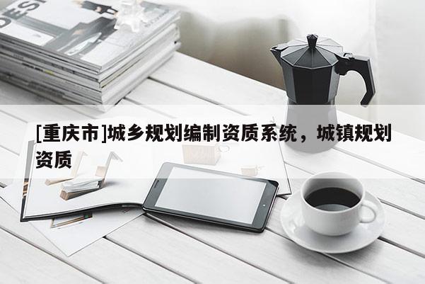 [重慶市]城鄉規劃編制資質系統，城鎮規劃資質