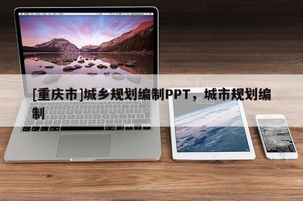 [重慶市]城鄉規劃編制PPT，城市規劃編制