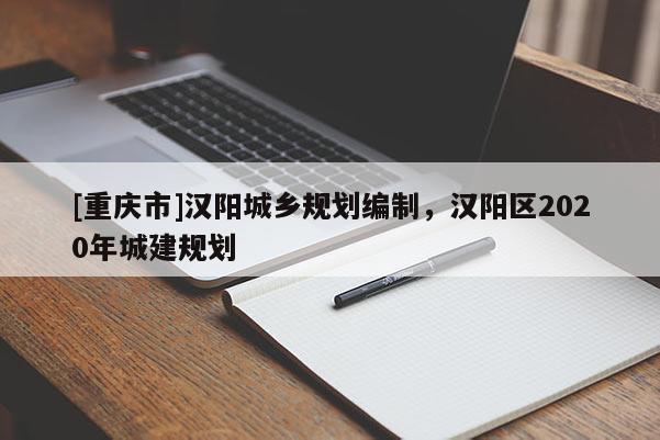 [重慶市]漢陽城鄉規劃編制，漢陽區2020年城建規劃