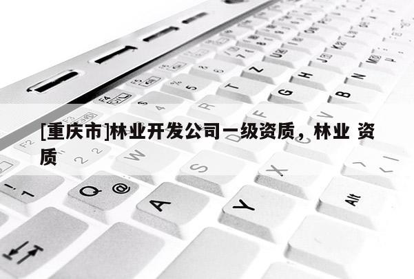 [重慶市]林業開發公司一級資質，林業 資質