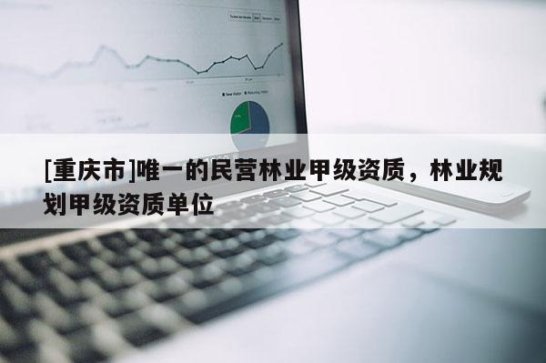 [重慶市]唯一的民營林業(yè)甲級資質(zhì)，林業(yè)規(guī)劃甲級資質(zhì)單位