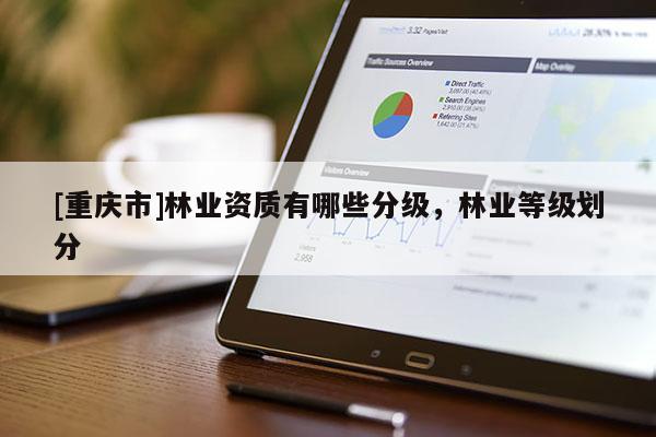 [重慶市]林業資質有哪些分級，林業等級劃分