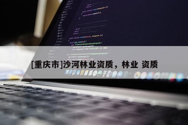 [重慶市]沙河林業資質，林業 資質
