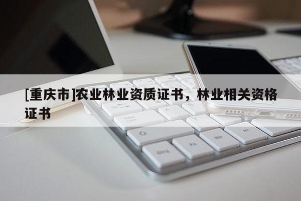 [重慶市]農業林業資質證書，林業相關資格證書