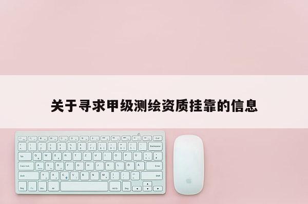 關(guān)于尋求甲級(jí)測(cè)繪資質(zhì) *** 的信息