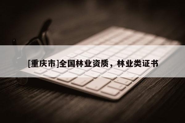 [重慶市]全國林業資質，林業類證書