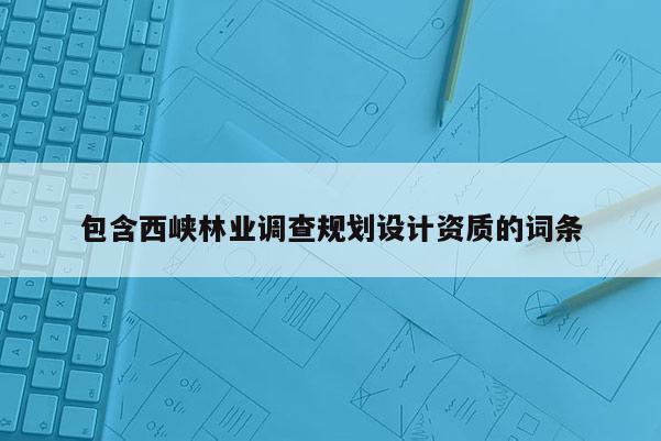 包含西峽林業調查規劃設計資質的詞條