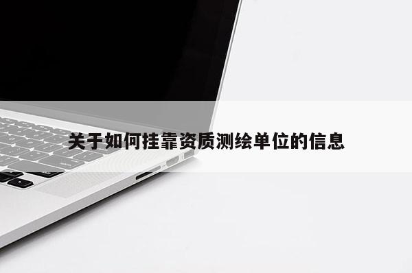 關(guān)于如何 *** 資質(zhì)測繪單位的信息