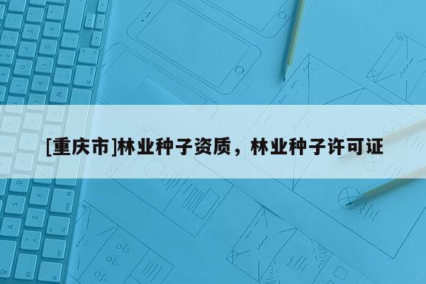 [重慶市]林業種子資質，林業種子許可證