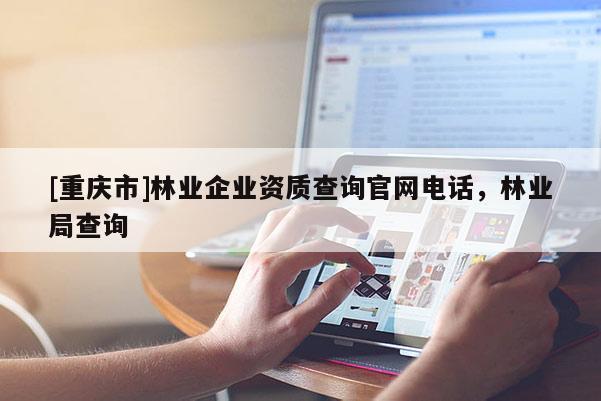 [重慶市]林業企業資質查詢官網 *** ，林業局查詢