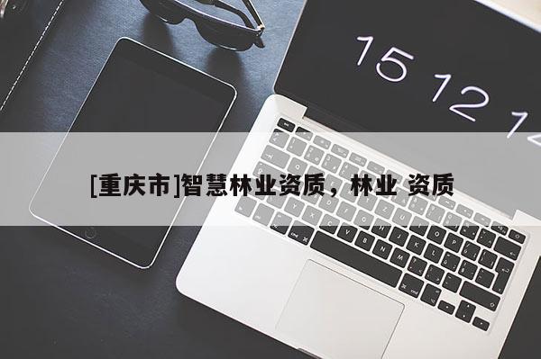 [重慶市]智慧林業資質，林業 資質