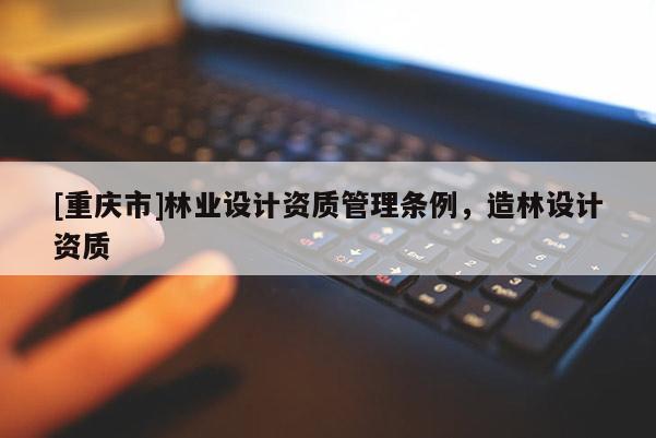 [重慶市]林業設計資質管理條例，造林設計資質