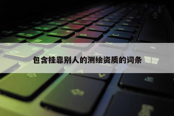 包含 *** 別人的測繪資質的詞條