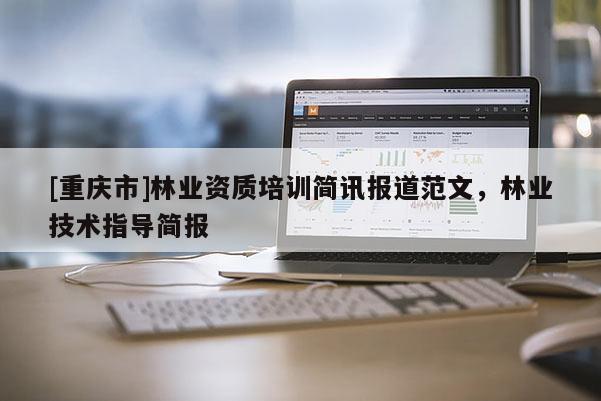 [重慶市]林業資質培訓簡訊報道范文，林業技術指導簡報