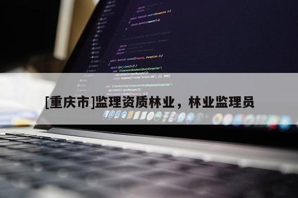 [重慶市]監理資質林業，林業監理員