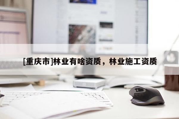 [重慶市]林業有啥資質，林業施工資質