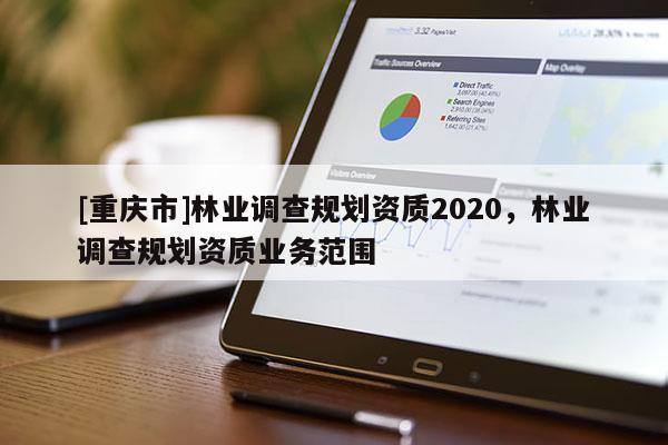 [重慶市]林業調查規劃資質2020，林業調查規劃資質業務范圍