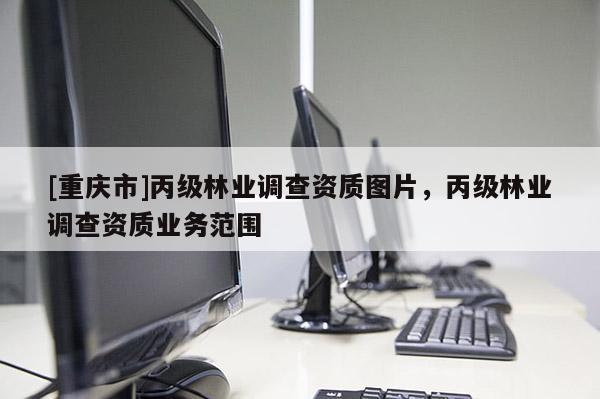 [重慶市]丙級林業調查資質圖片，丙級林業調查資質業務范圍