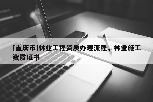 [重慶市]林業工程資質辦理流程，林業施工資質證書