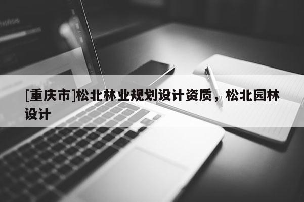 [重慶市]松北林業(yè)規(guī)劃設(shè)計資質(zhì)，松北園林設(shè)計