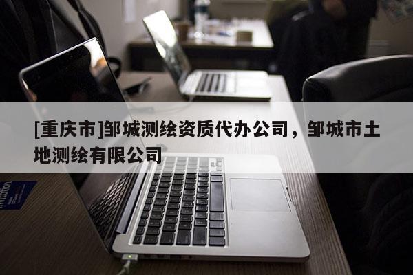 [重慶市]鄒城測繪資質代辦公司，鄒城市土地測繪有限公司