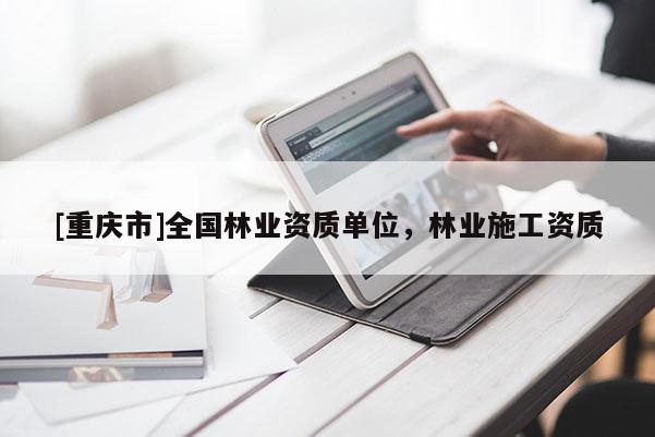 [重慶市]全國(guó)林業(yè)資質(zhì)單位，林業(yè)施工資質(zhì)