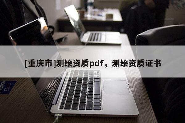 [重慶市]測繪資質pdf，測繪資質證書