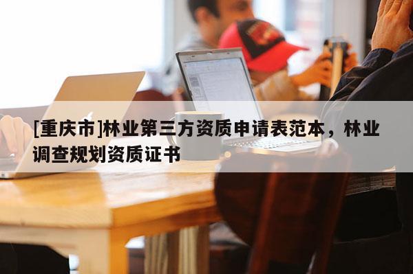 [重慶市]林業第三方資質申請表范本，林業調查規劃資質證書