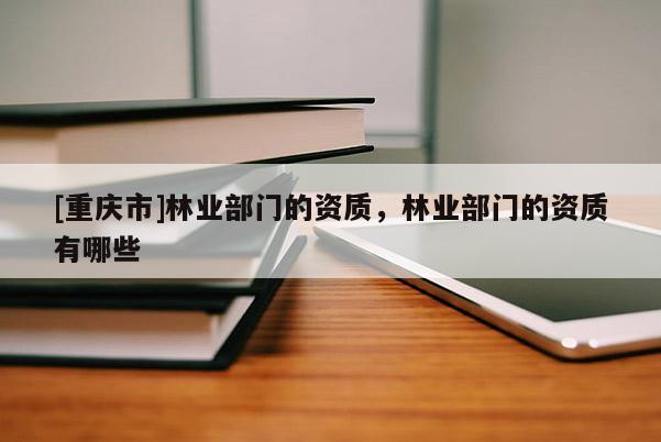 [重慶市]林業部門的資質，林業部門的資質有哪些