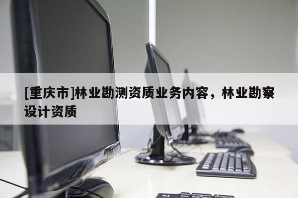 [重慶市]林業勘測資質業務內容，林業勘察設計資質