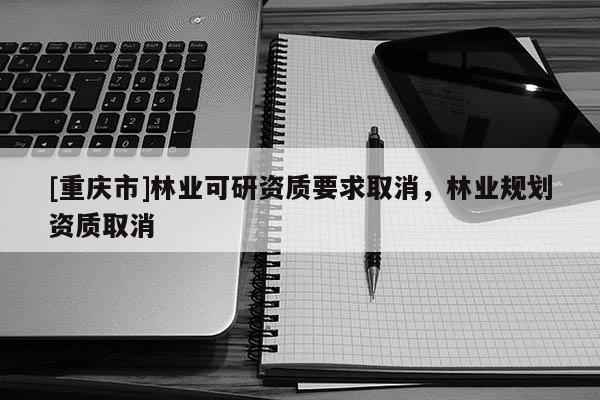 [重慶市]林業可研資質要求取消，林業規劃資質取消
