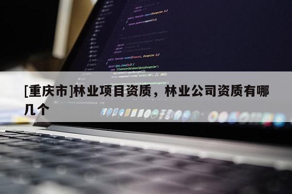 [重慶市]林業項目資質，林業公司資質有哪幾個