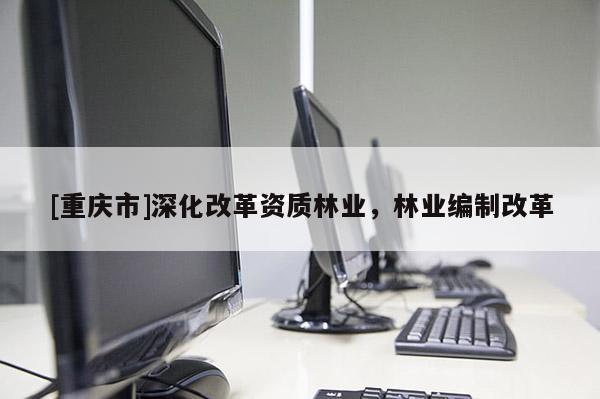 [重慶市]深化改革資質林業，林業編制改革