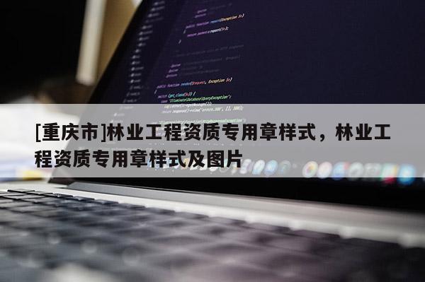 [重慶市]林業(yè)工程資質(zhì)專用章樣式，林業(yè)工程資質(zhì)專用章樣式及圖片