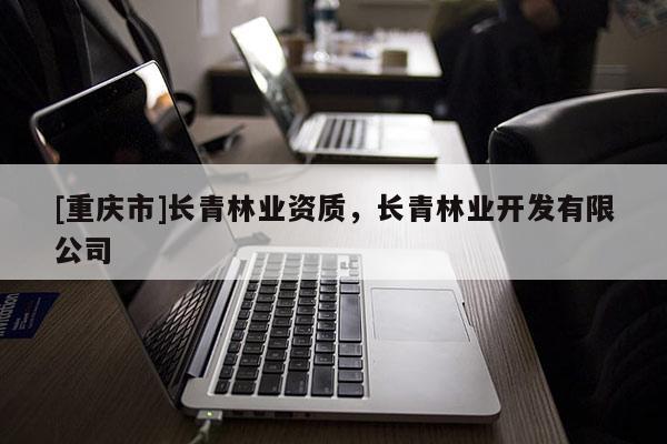 [重慶市]長青林業資質，長青林業開發有限公司