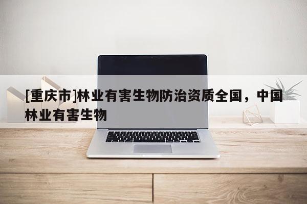 [重慶市]林業有害生物防治資質全國，中國林業有害生物