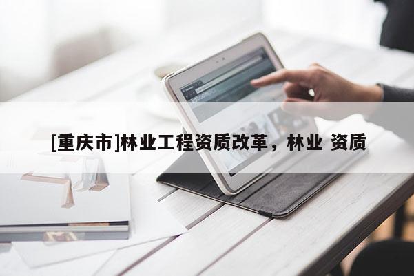 [重慶市]林業工程資質改革，林業 資質
