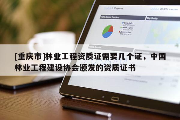 [重慶市]林業(yè)工程資質(zhì)證需要幾個(gè)證，中國(guó)林業(yè)工程建設(shè)協(xié)會(huì)頒發(fā)的資質(zhì)證書(shū)