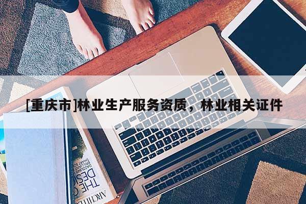 [重慶市]林業生產服務資質，林業相關證件
