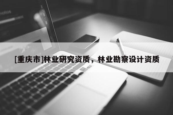 [重慶市]林業研究資質，林業勘察設計資質