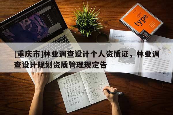 [重慶市]林業(yè)調(diào)查設(shè)計(jì)個(gè)人資質(zhì)證，林業(yè)調(diào)查設(shè)計(jì)規(guī)劃資質(zhì)管理規(guī)定告
