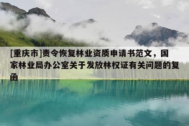 [重慶市]責令恢復林業資質申請書范文，國家林業局辦公室關于發放林權證有關問題的復函