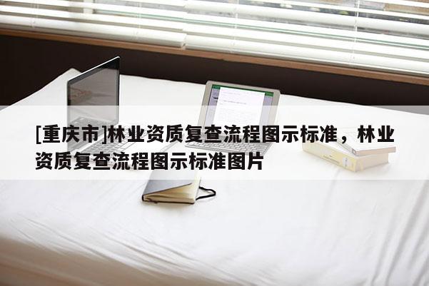 [重慶市]林業資質復查流程圖示標準，林業資質復查流程圖示標準圖片