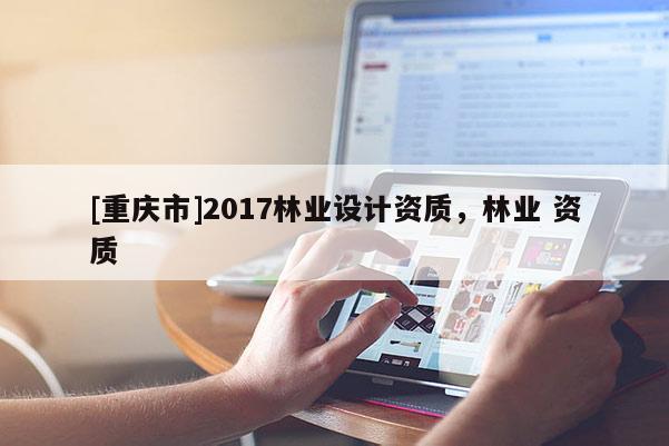 [重慶市]2017林業設計資質，林業 資質