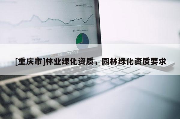 [重慶市]林業綠化資質，園林綠化資質要求